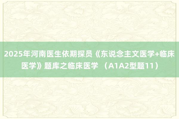 2025年河南医生依期探员《东说念主文医学+临床医学》题库之临床医学 （A1A2型题11）
